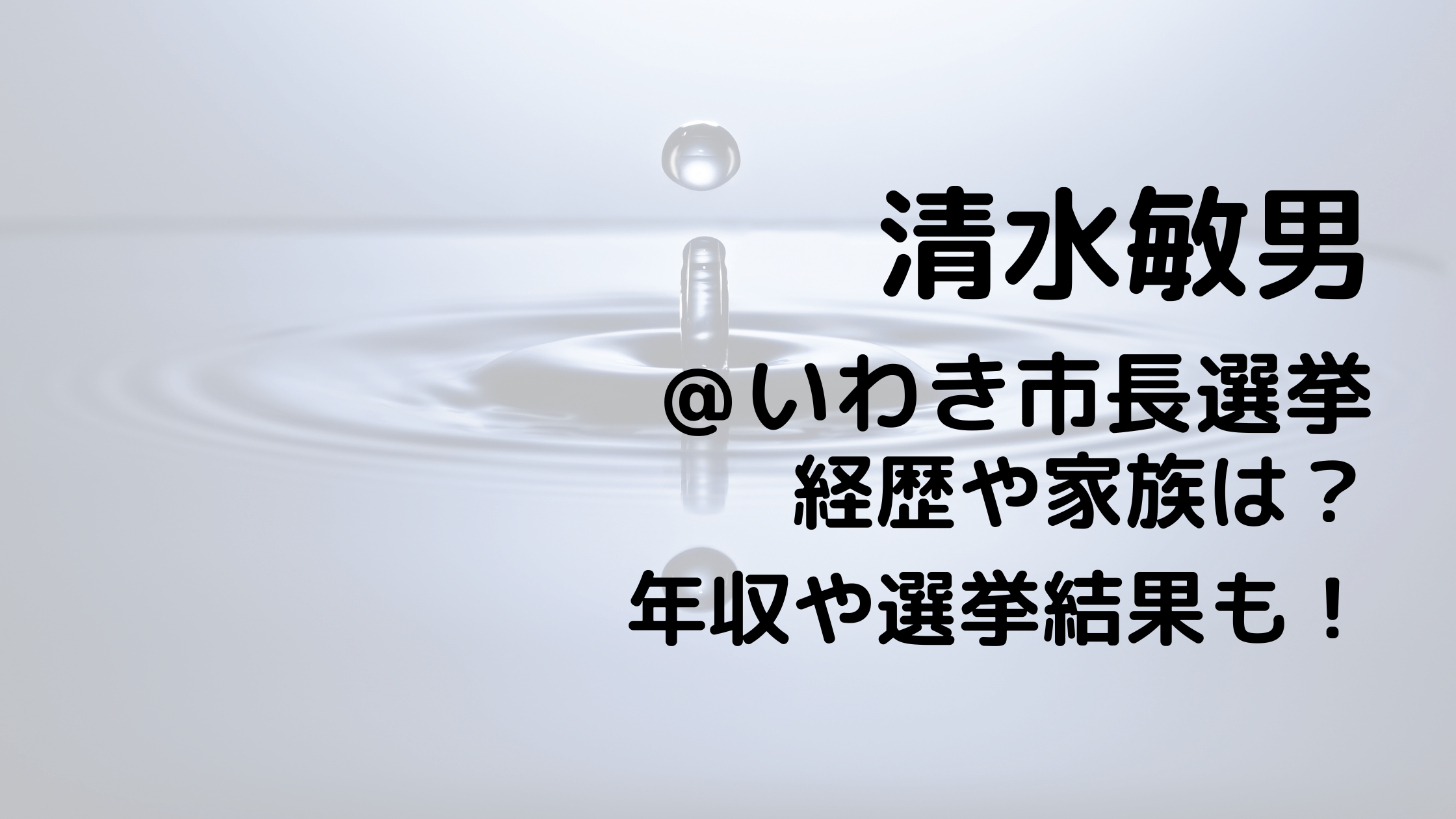 清水敏男/いわき市長選挙の経歴や家族は？年収や選挙結果も！